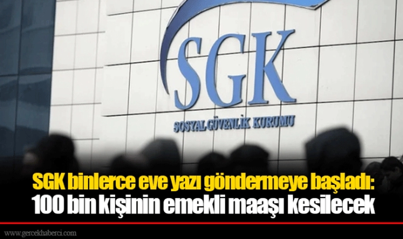 SGK binlerce eve yazı göndermeye başladı: 100 bin kişinin emekli maaşı kesilecek