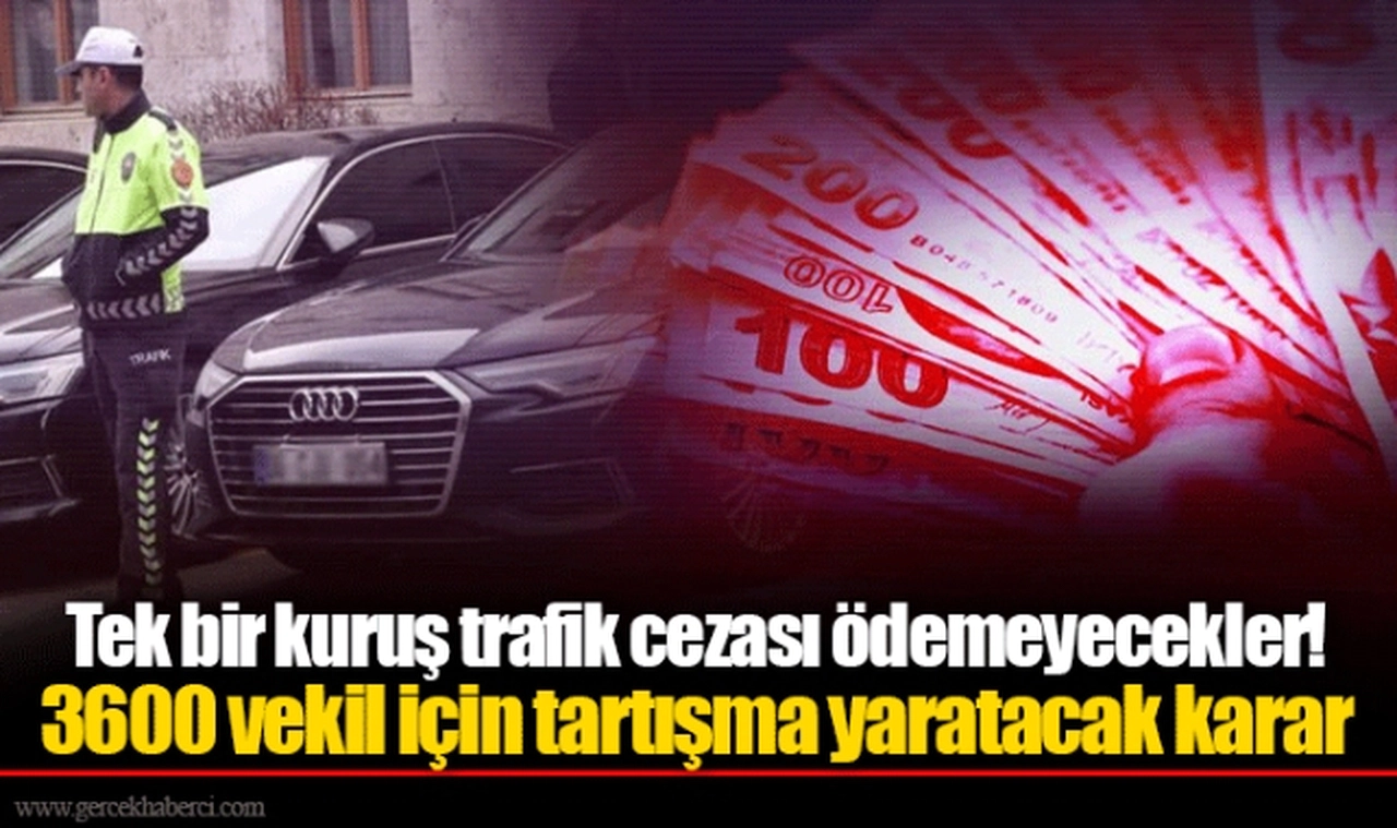 Tek bir kuruş trafik cezası ödemeyecekler! 3600 vekil için tartışma yaratacak karar