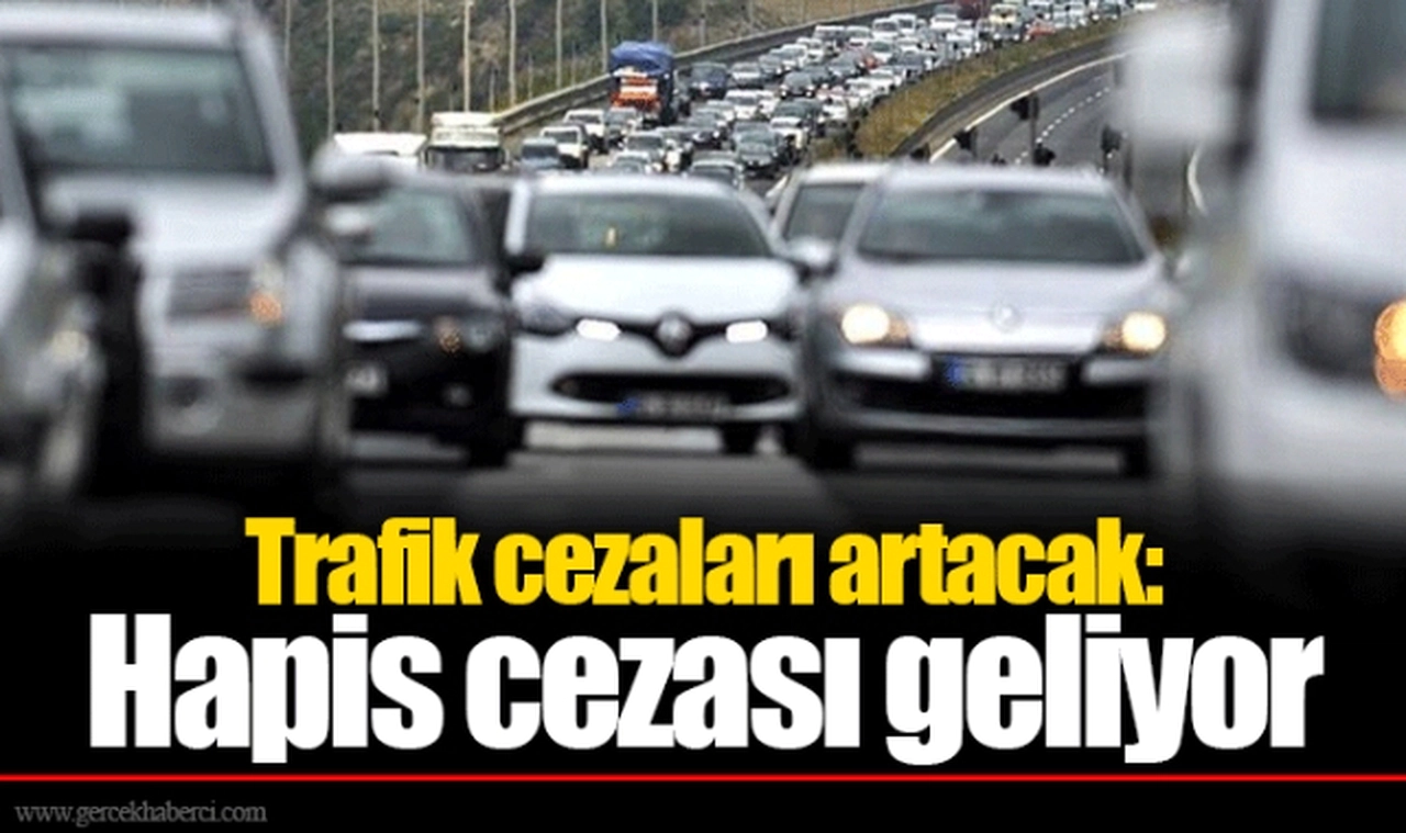 Trafik cezaları artacak: Hapis cezası geliyor
