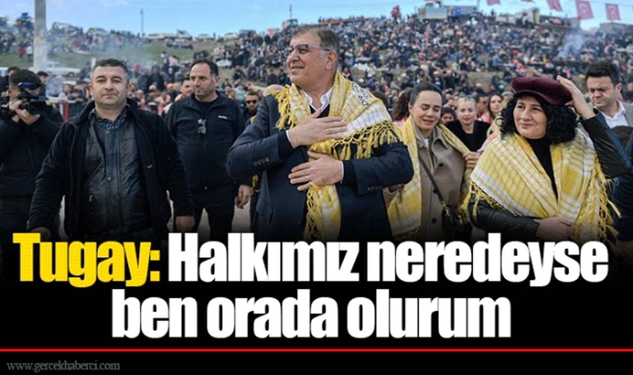Tugay: Halkımız neredeyse ben orada olurum