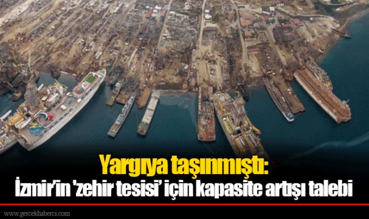 Yargıya taşınmıştı: İzmir’in 'zehir tesisi’ için kapasite artışı talebi