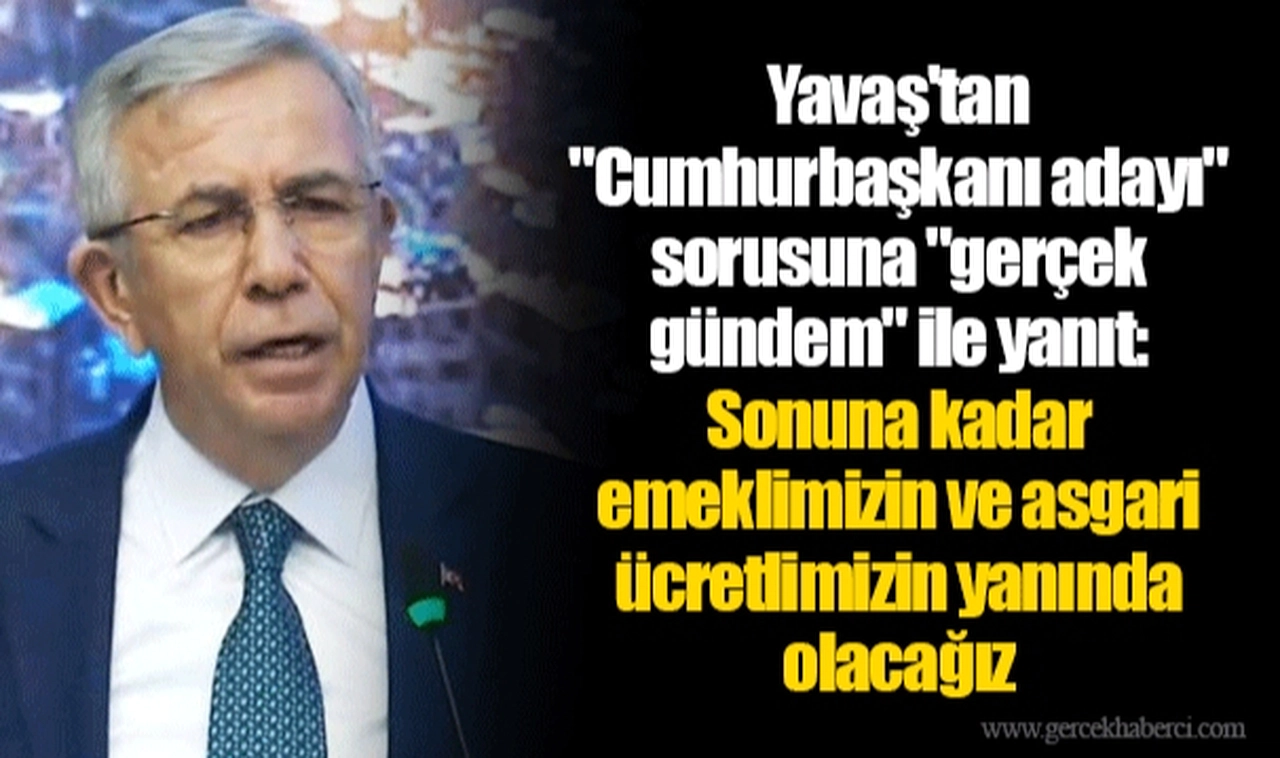 Yavaş'tan "Cumhurbaşkanı adayı" sorusuna "gerçek gündem" ile yanıt: Sonuna kadar emeklimizin ve asgari ücretlimizin yanında olacağız