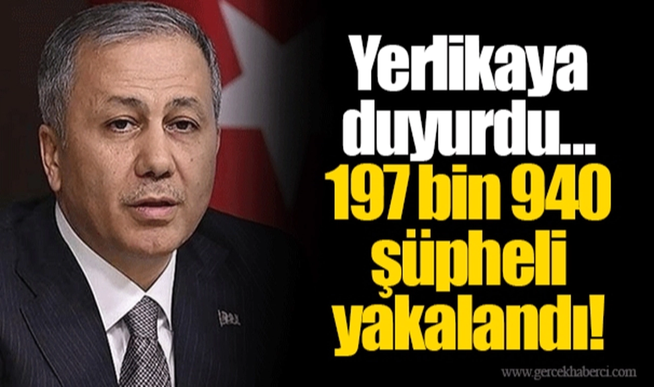 Yerlikaya duyurdu...  197 bin 940 şüpheli yakalandı!