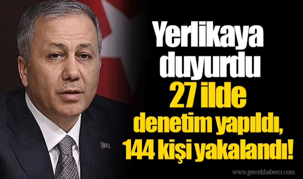 Yerlikaya duyurdu  27 ilde denetim yapıldı, 144 kişi yakalandı!