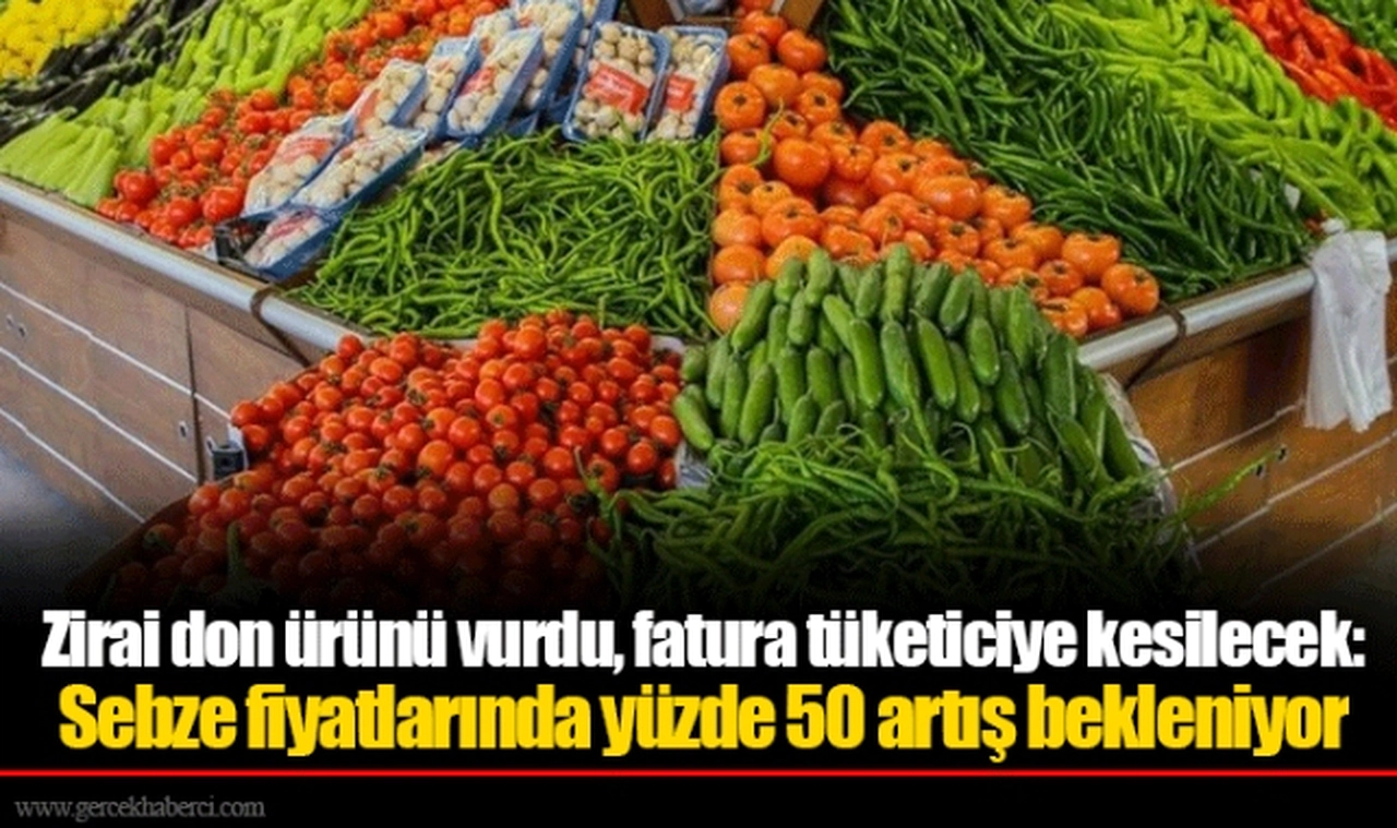 Zirai don ürünü vurdu, fatura tüketiciye kesilecek: Sebze fiyatlarında yüzde 50 artış bekleniyor