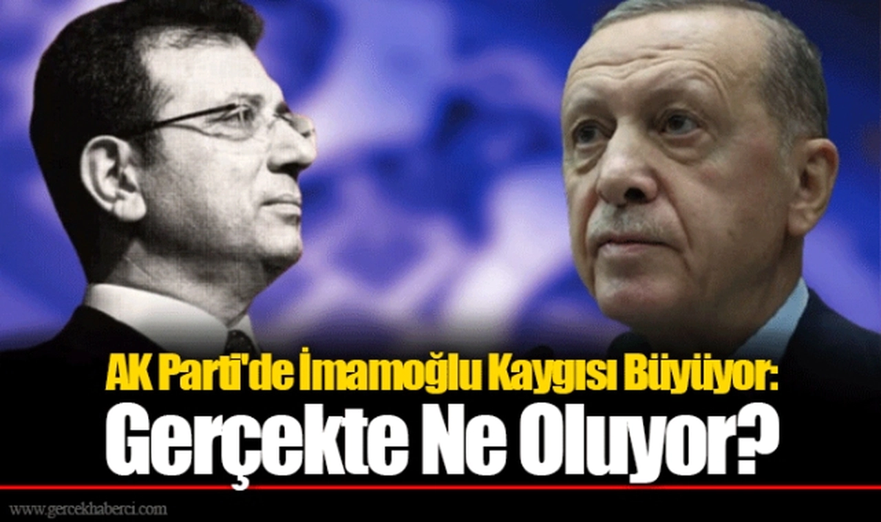 AK Parti'de İmamoğlu Kaygısı Büyüyor: Gerçekte Ne Oluyor?