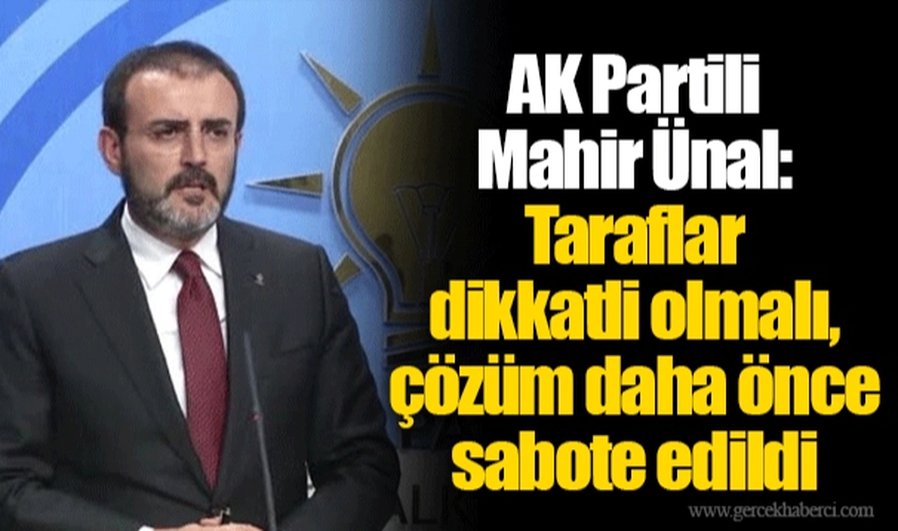AK Partili Mahir Ünal: Taraflar dikkatli olmalı, çözüm daha önce sabote edildi