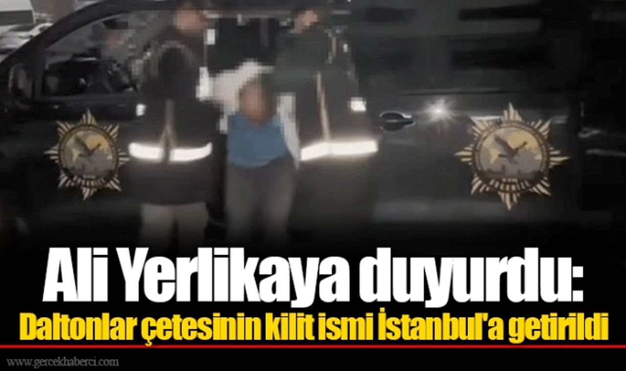 Ali Yerlikaya duyurdu: Daltonlar çetesinin kilit ismi İstanbul'a getirildi