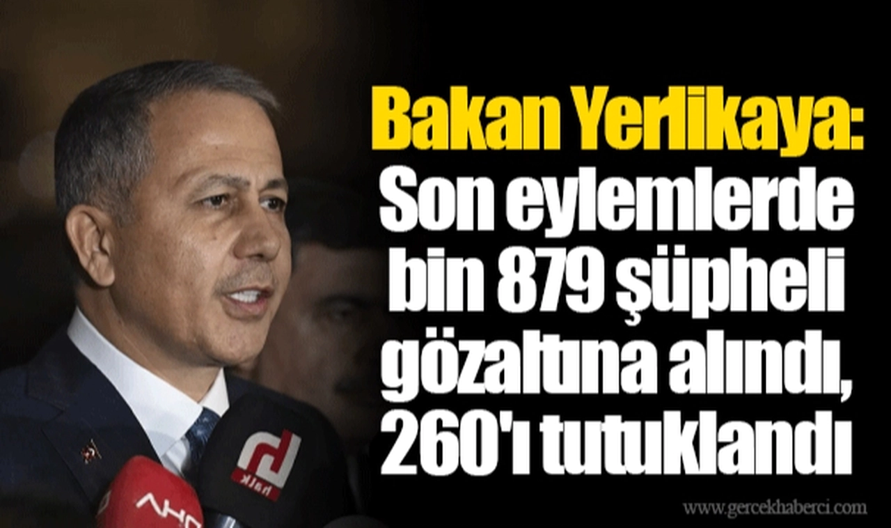 Bakan Yerlikaya: Son eylemlerde bin 879 şüpheli gözaltına alındı, 260'ı tutuklandı