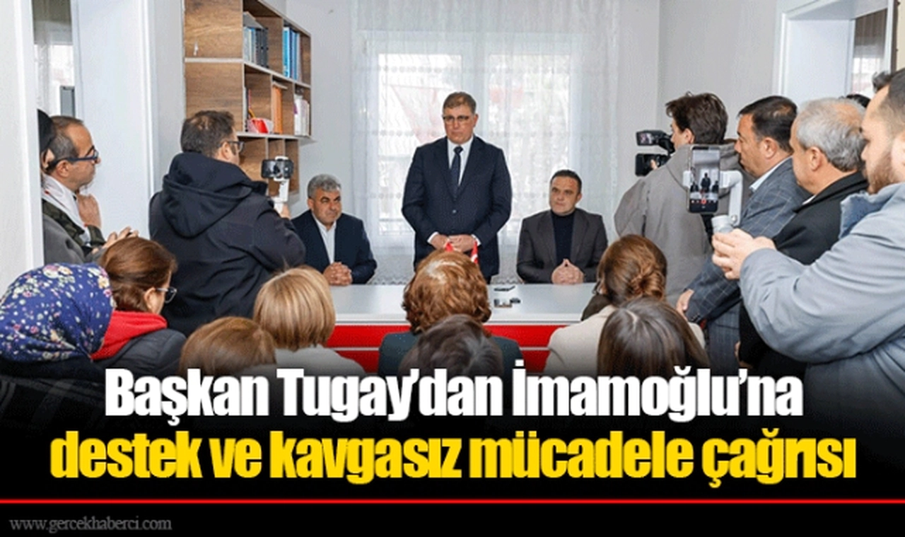Başkan Tugay’dan İmamoğlu’na destek ve kavgasız mücadele çağrısı
