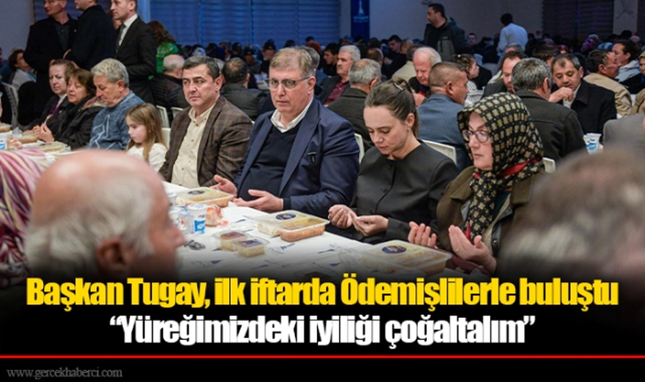Başkan Tugay, ilk iftarda Ödemişlilerle buluştu, “Yüreğimizdeki iyiliği çoğaltalım”