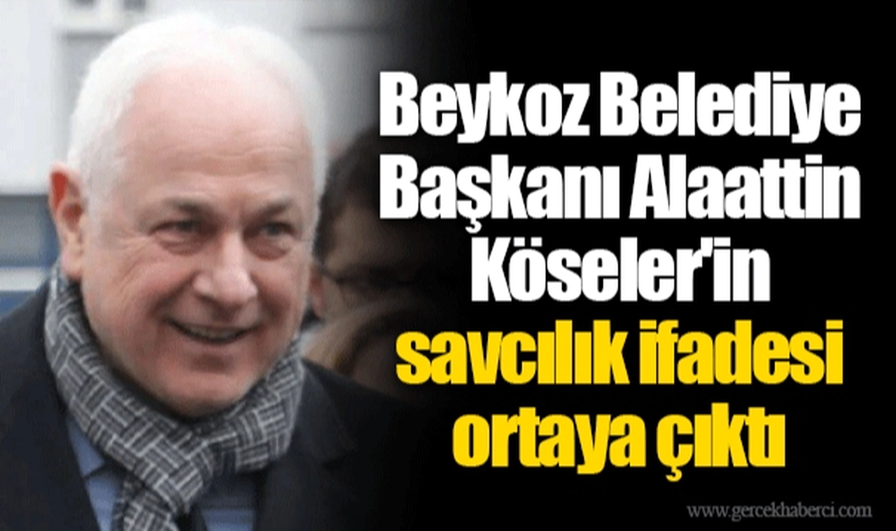Beykoz Belediye Başkanı Alaattin Köseler'in savcılık ifadesi ortaya çıktı