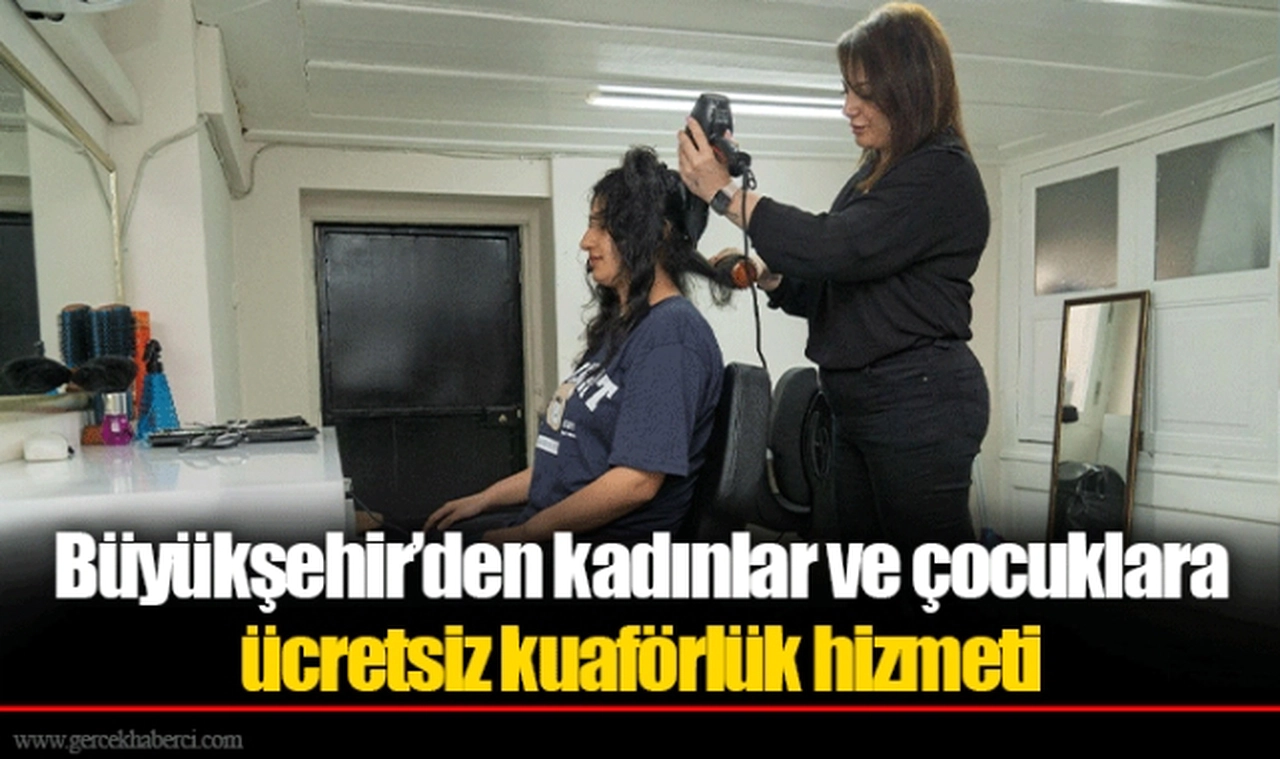Büyükşehir’den kadınlar ve çocuklara ücretsiz kuaförlük hizmeti