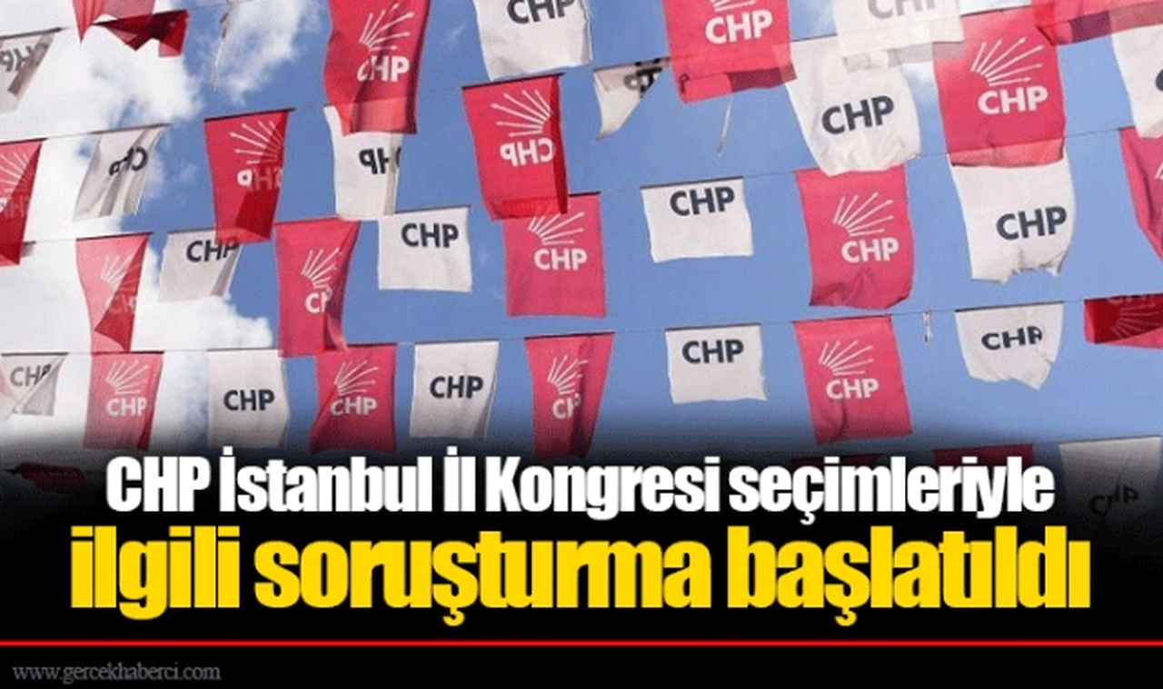 CHP İstanbul İl Kongresi seçimleriyle ilgili soruşturma başlatıldı