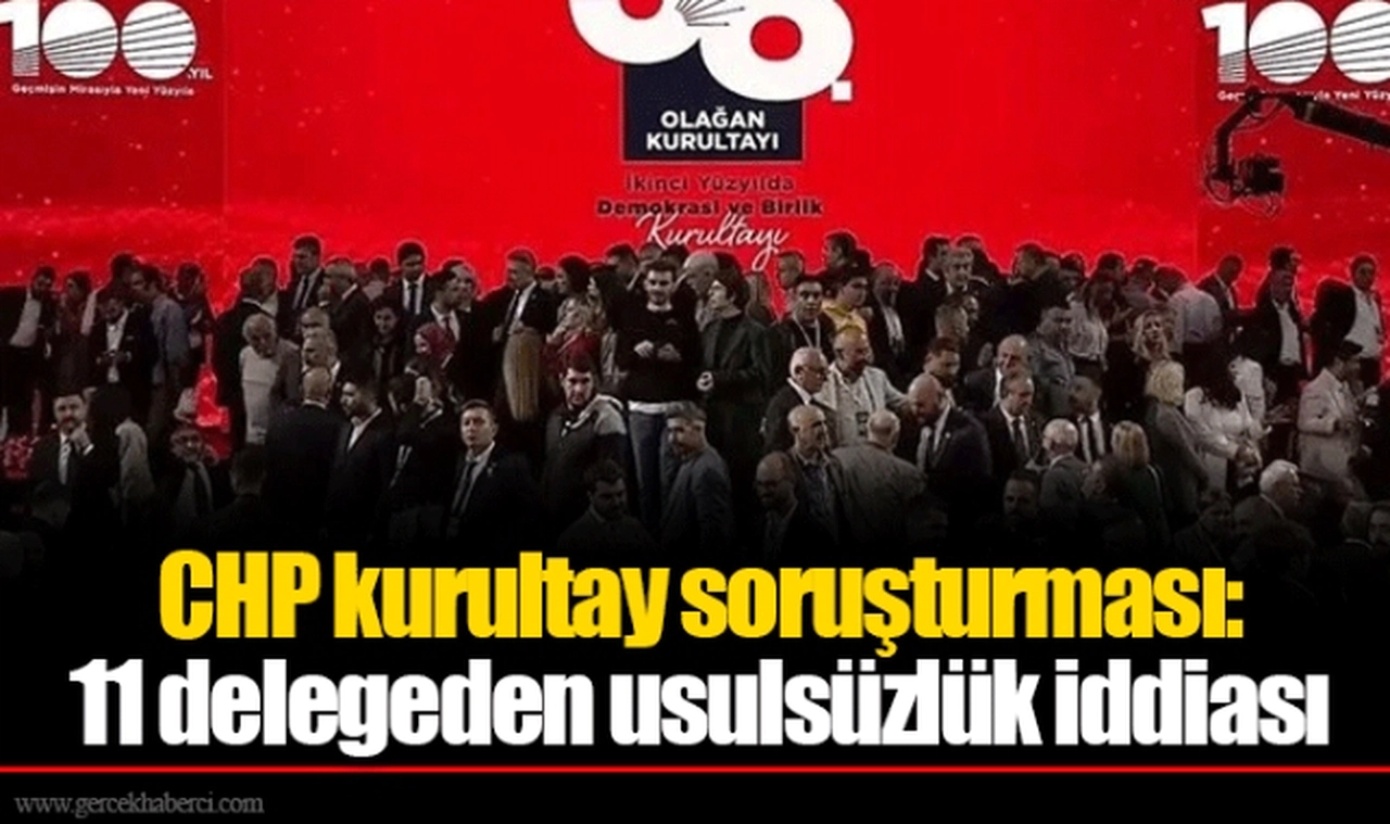 CHP kurultay soruşturması: 11 delegeden usulsüzlük iddiası