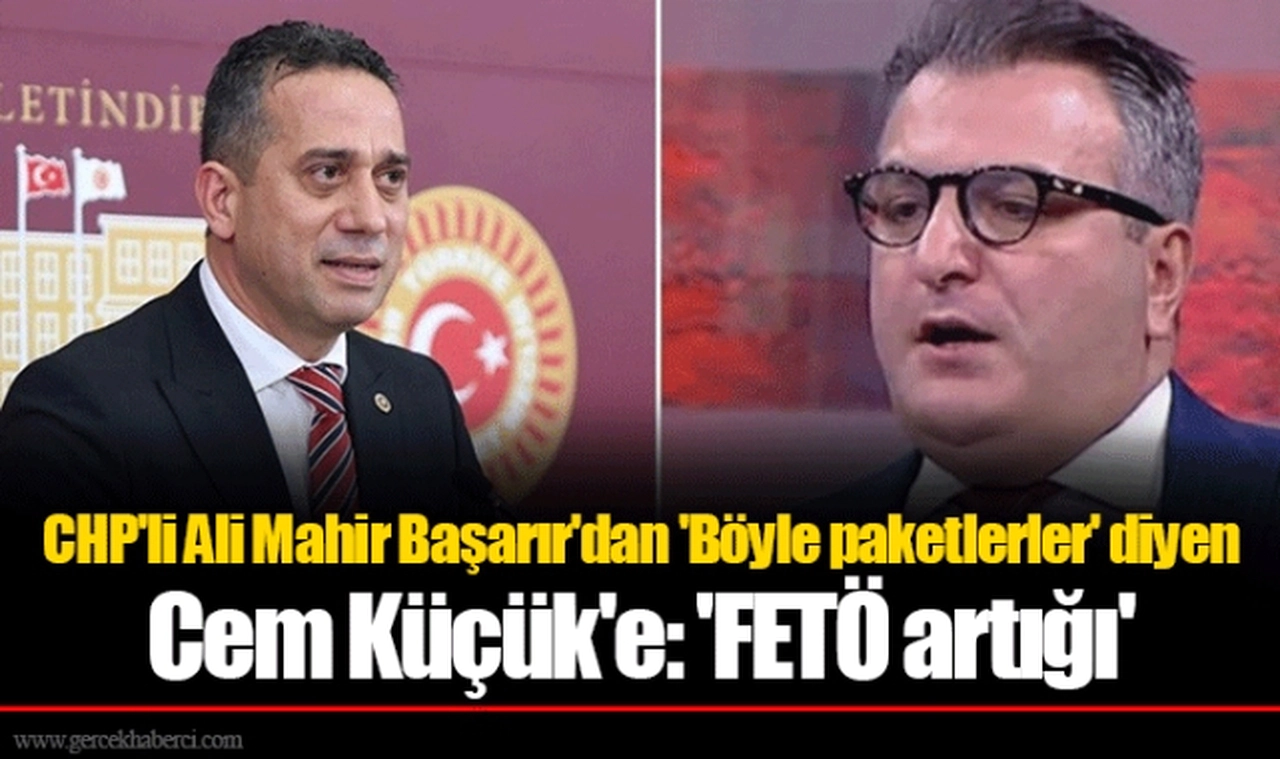 CHP'li Ali Mahir Başarır'dan 'Böyle paketlerler' diyen Cem Küçük'e: 'FETÖ artığı'