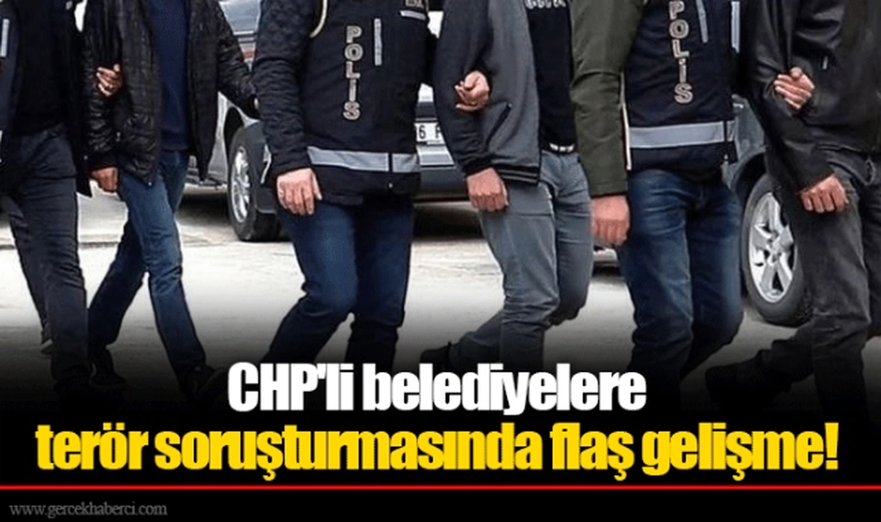 CHP'li belediyelere terör soruşturmasında flaş gelişme!