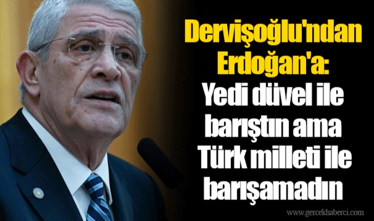 Dervişoğlu'ndan Erdoğan'a: Yedi düvel ile barıştın ama Türk milleti ile barışamadın