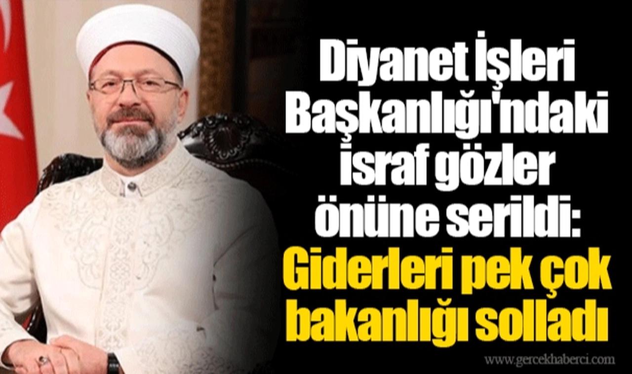 Diyanet İşleri Başkanlığı'ndaki israf gözler önüne serildi: Giderleri pek çok bakanlığı solladı