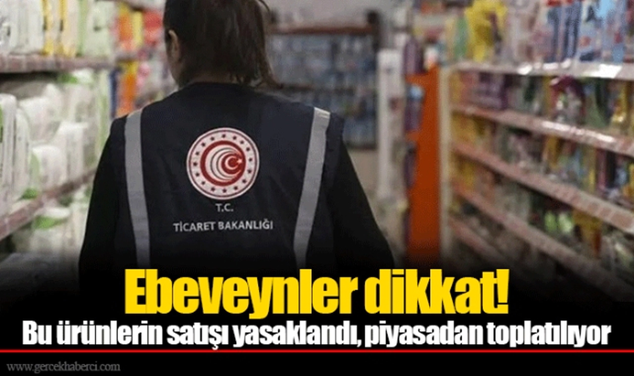 Ebeveynler dikkat! Bu ürünlerin satışı yasaklandı, piyasadan toplatılıyor