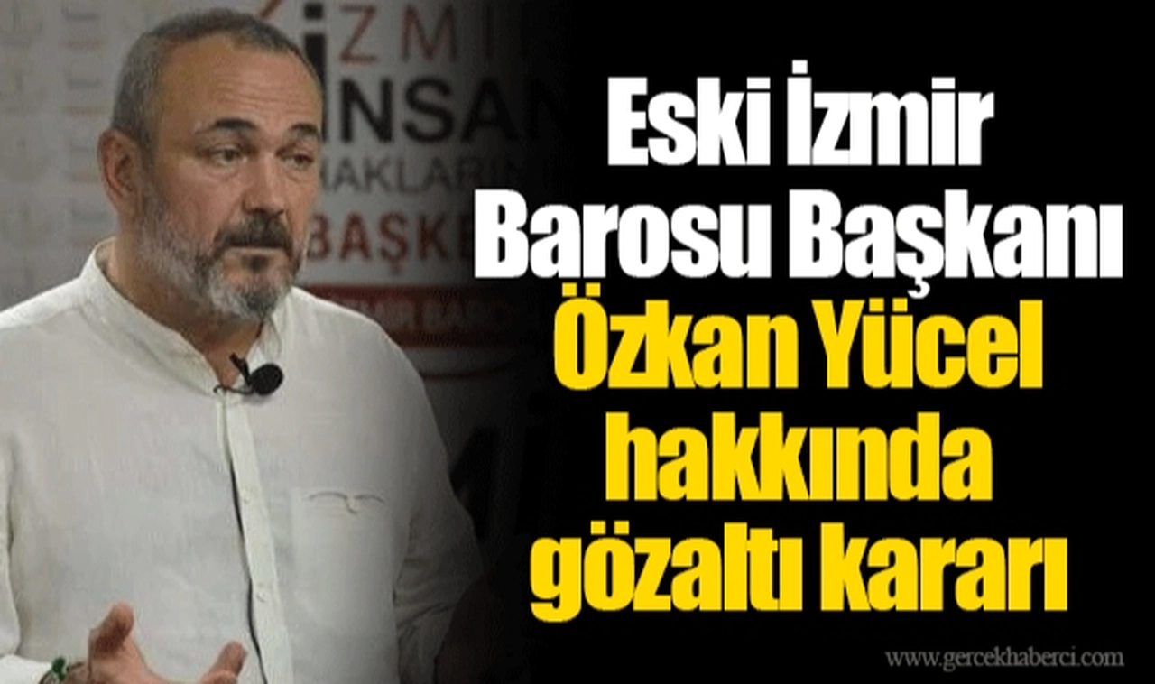 Eski İzmir Barosu Başkanı Özkan Yücel hakkında gözaltı kararı