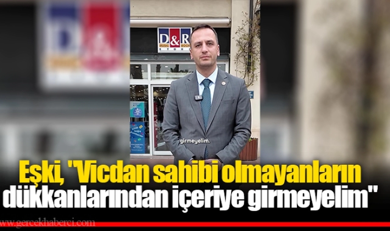 Eşki, "Vicdan sahibi olmayanların dükkanlarından içeriye girmeyelim"