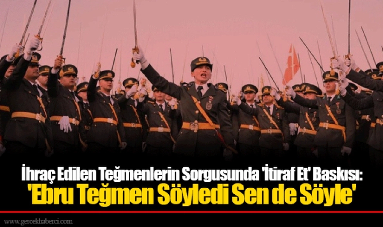 İhraç Edilen Teğmenlerin Sorgusunda 'İtiraf Et' Baskısı: 'Ebru Teğmen Söyledi Sen de Söyle'