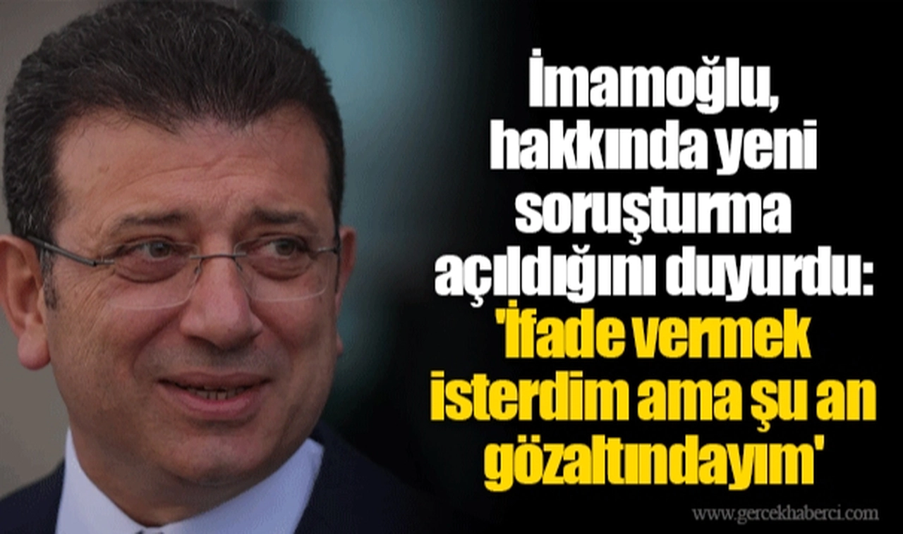 İmamoğlu, hakkında yeni soruşturma açıldığını duyurdu: 'İfade vermek isterdim ama şu an gözaltındayım'