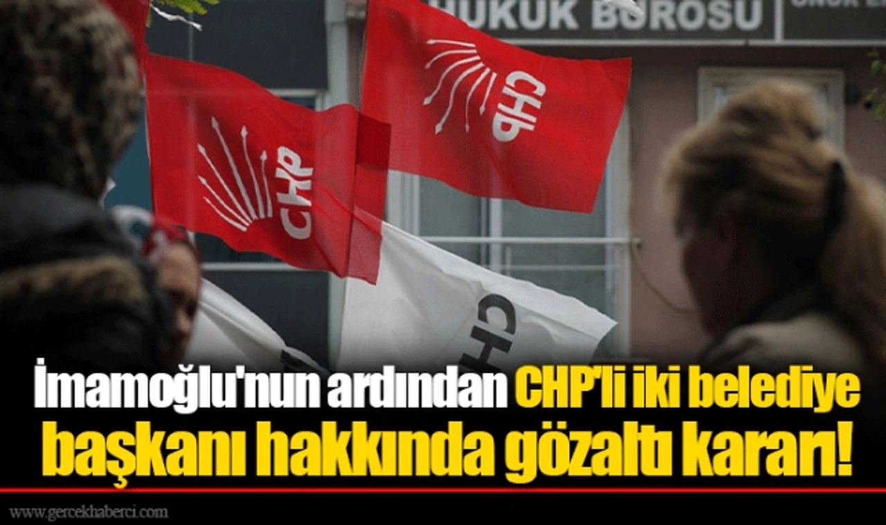 İmamoğlu'nun ardından CHP'li iki belediye başkanı hakkında gözaltı kararı!