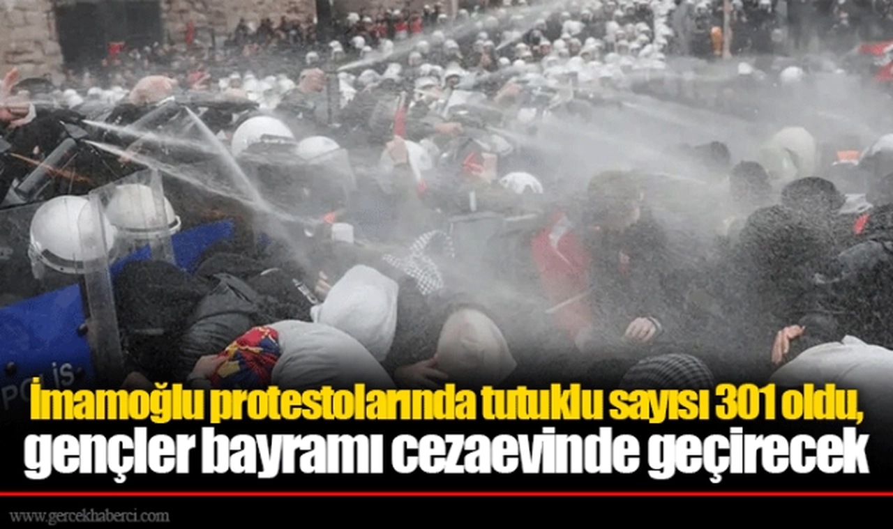 İmamoğlu protestolarında tutuklu sayısı 301 oldu, gençler bayramı cezaevinde geçirecek