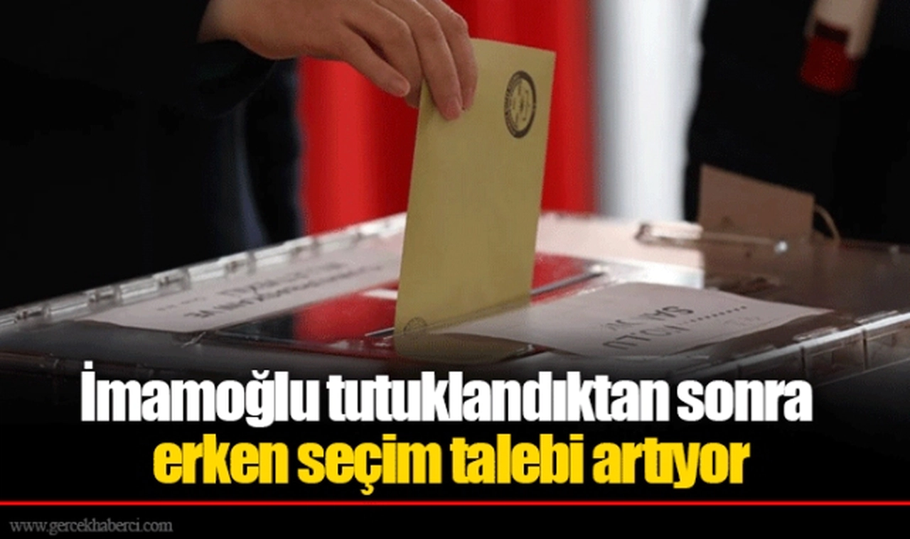 İmamoğlu tutuklandıktan sonra erken seçim talebi artıyor