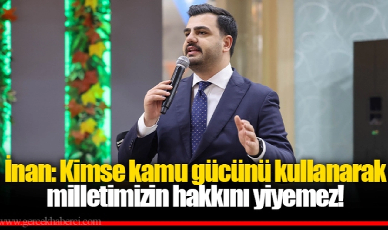 İnan: Kimse kamu gücünü kullanarak  milletimizin hakkını yiyemez!