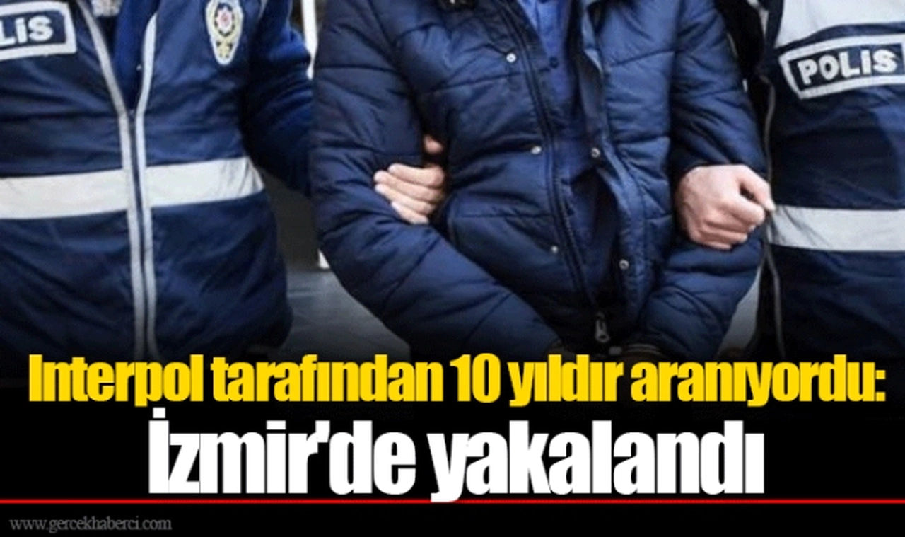 Interpol tarafından 10 yıldır aranıyordu: İzmir'de yakalandı