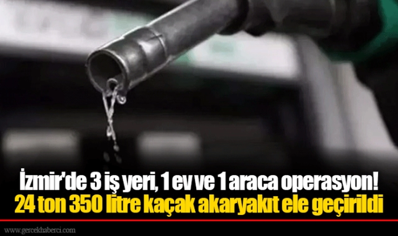 İzmir'de 3 iş yeri, 1 ev ve 1 araca operasyon!  24 ton 350 litre kaçak akaryakıt ele geçirildi