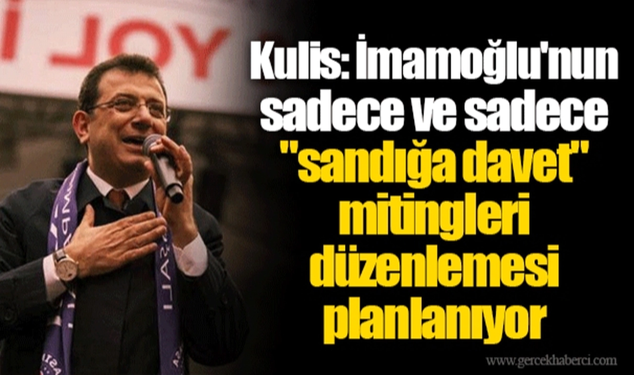 Kulis: İmamoğlu'nun sadece ve sadece "sandığa davet" mitingleri düzenlemesi planlanıyor