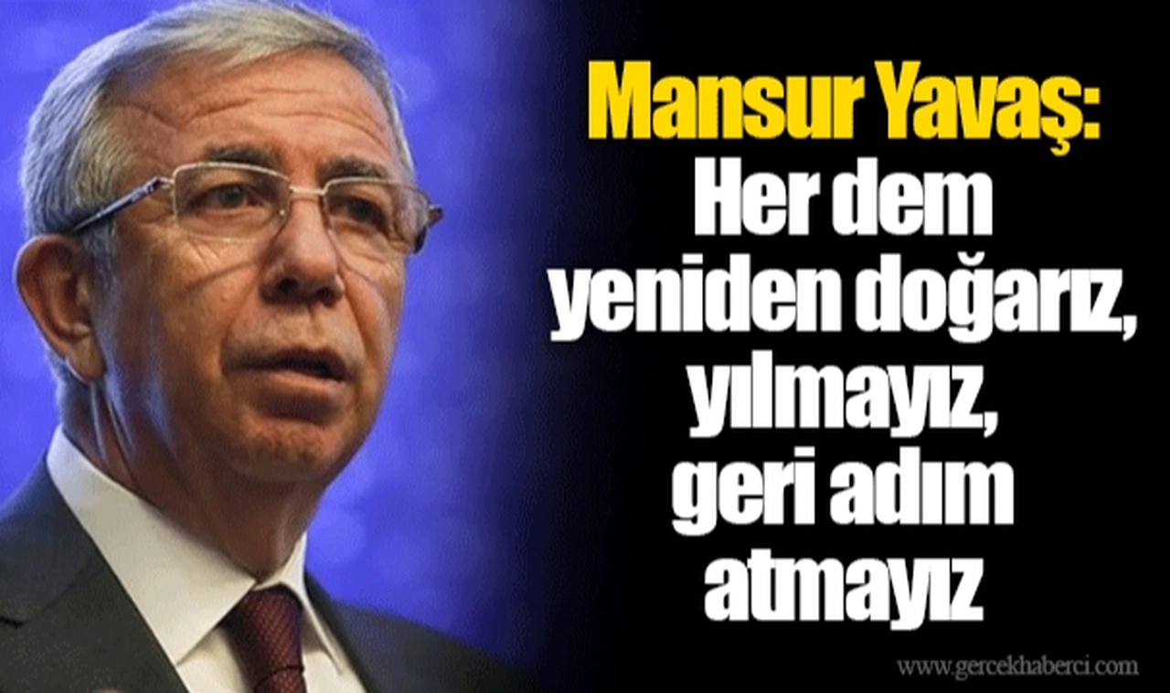 Mansur Yavaş: Her dem yeniden doğarız, yılmayız, geri adım atmayız