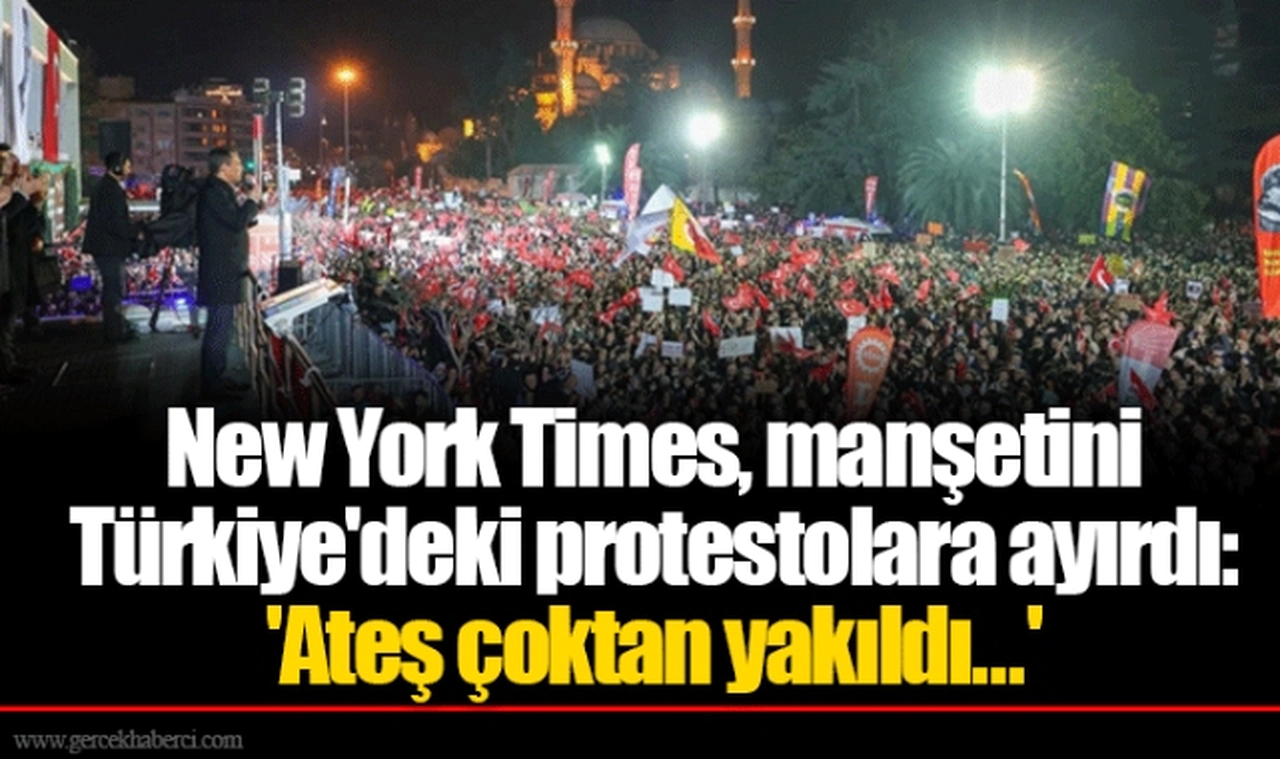 New York Times, manşetini Türkiye'deki protestolara ayırdı: 'Ateş çoktan yakıldı...'