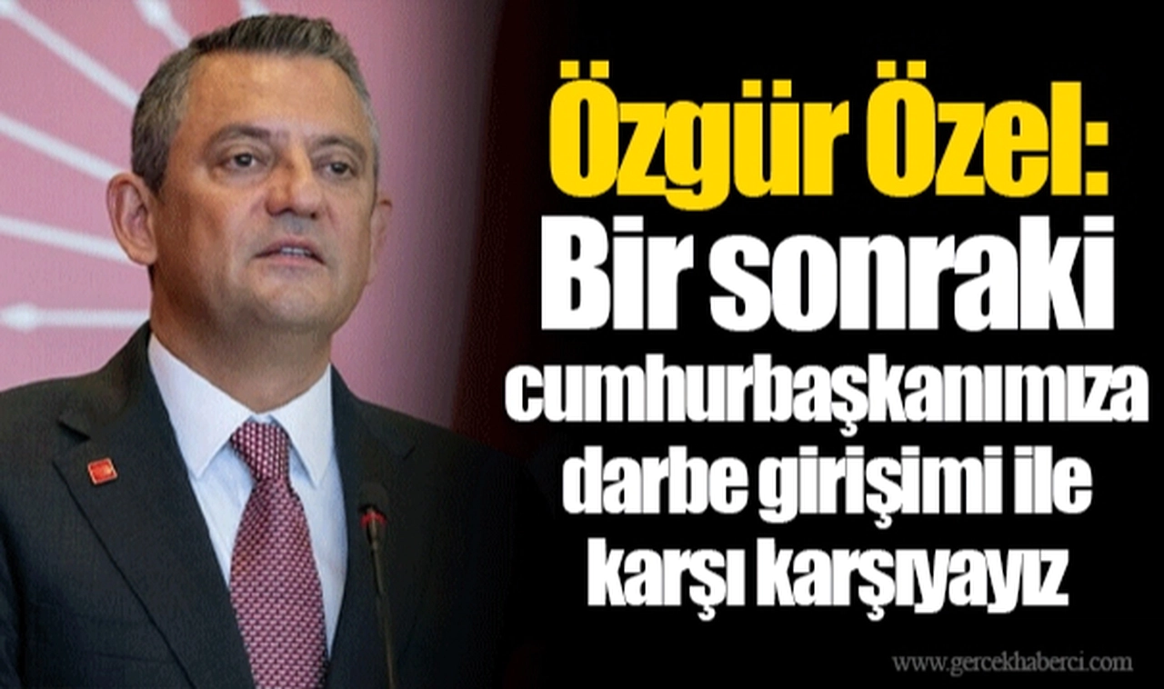 Özgür Özel: Bir sonraki cumhurbaşkanımıza darbe girişimi ile karşı karşıyayız