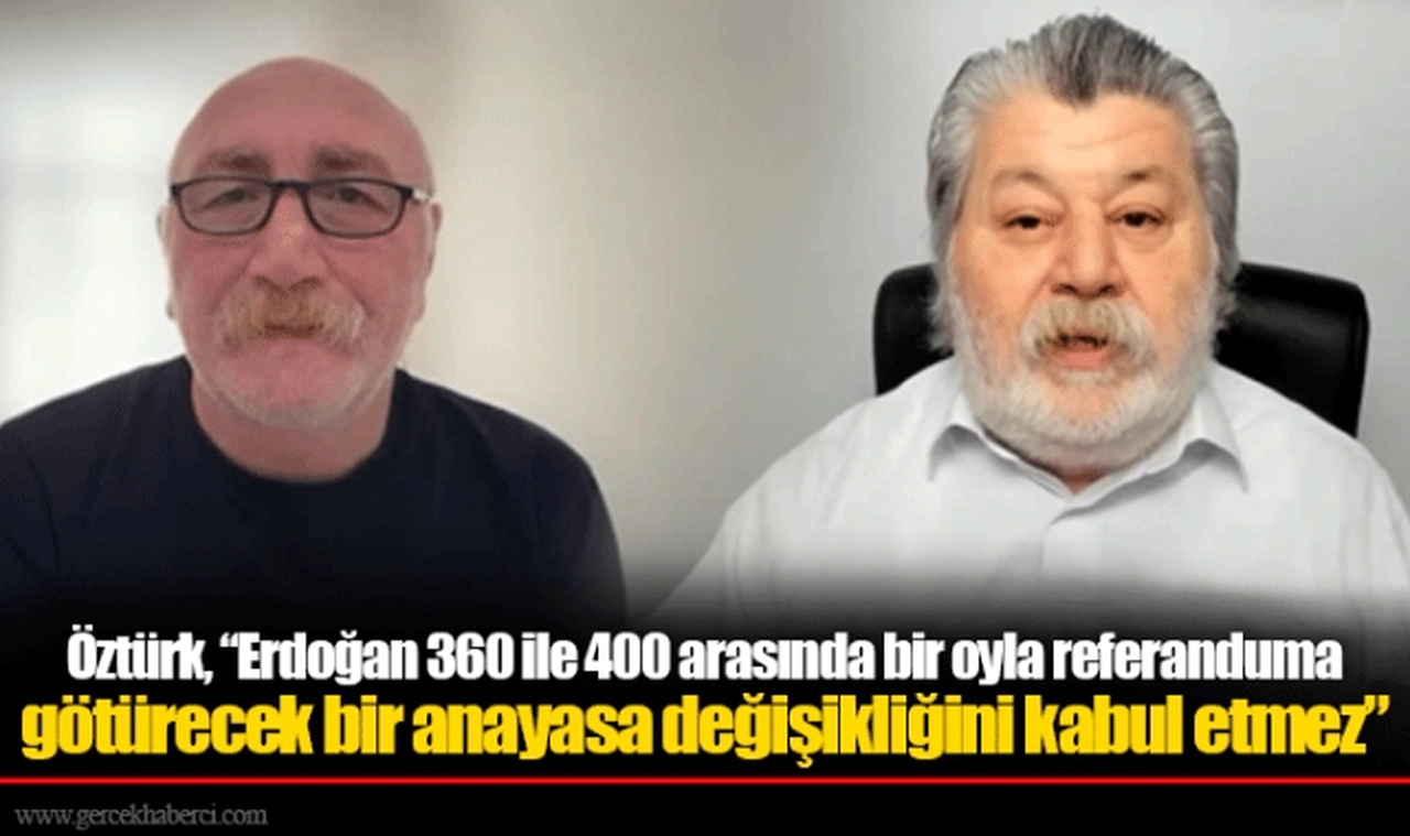 Öztürk, “Erdoğan 360 ile 400 arasında bir oyla referanduma götürecek bir anayasa değişikliğini kabul etmez"