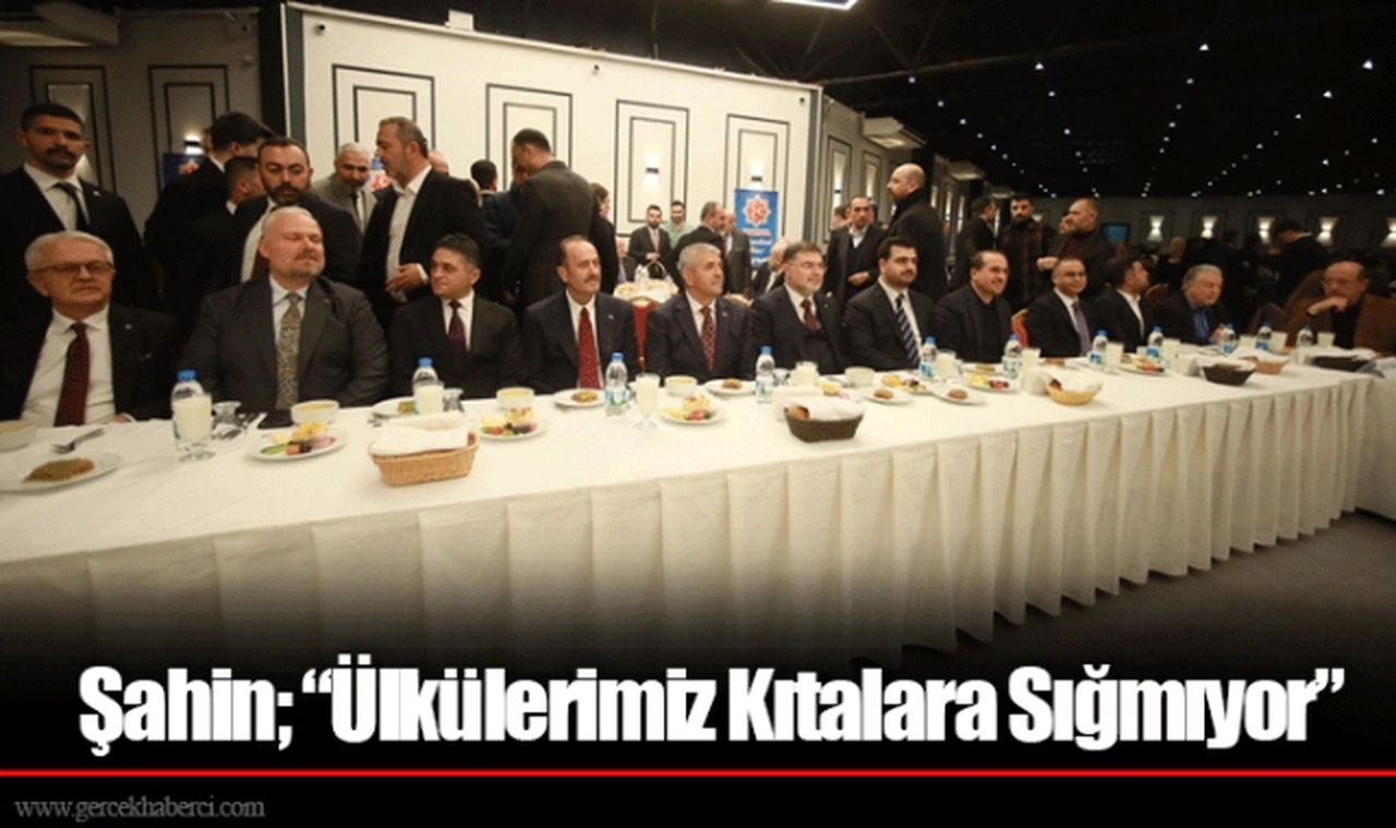 Şahin; "Ülkülerimiz Kıtalara Sığmıyor"