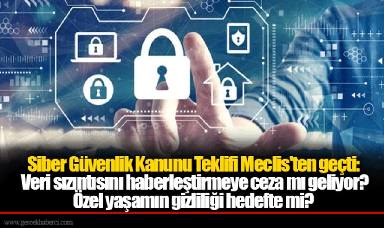 Siber Güvenlik Kanunu Teklifi Meclis'ten geçti: Veri sızıntısını haberleştirmeye ceza mı geliyor? Özel yaşamın gizliliği hedefte mi?