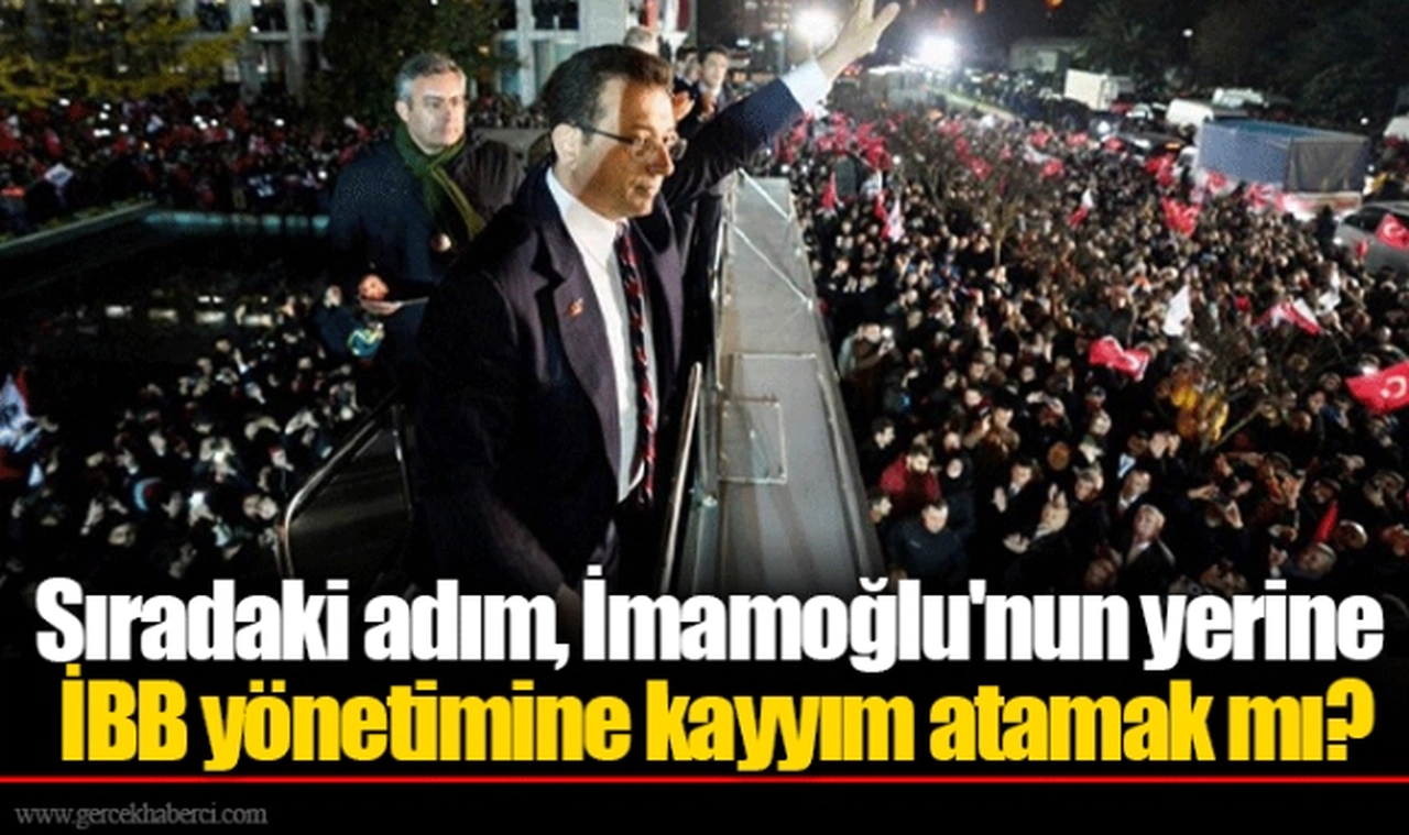 Sıradaki adım, İmamoğlu'nun yerine İBB yönetimine kayyım atamak mı?