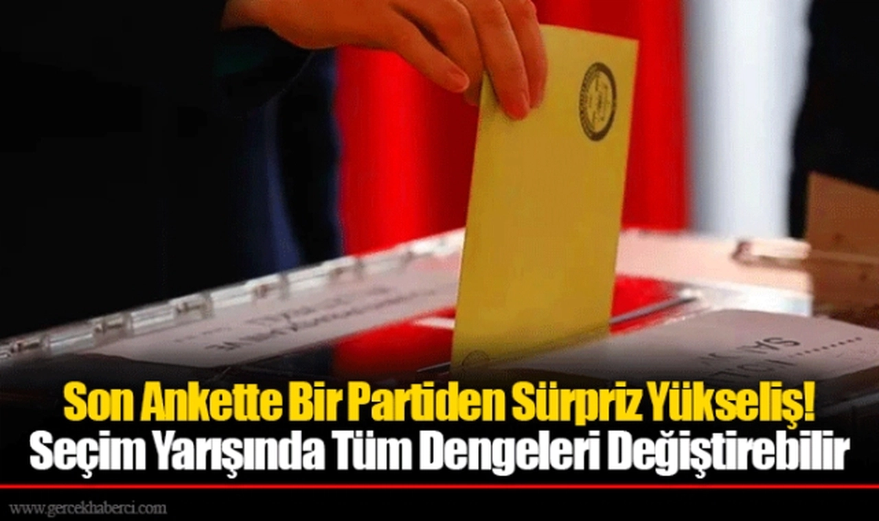 Son Ankette Bir Partiden Sürpriz Yükseliş! Seçim Yarışında Tüm Dengeleri Değiştirebilir