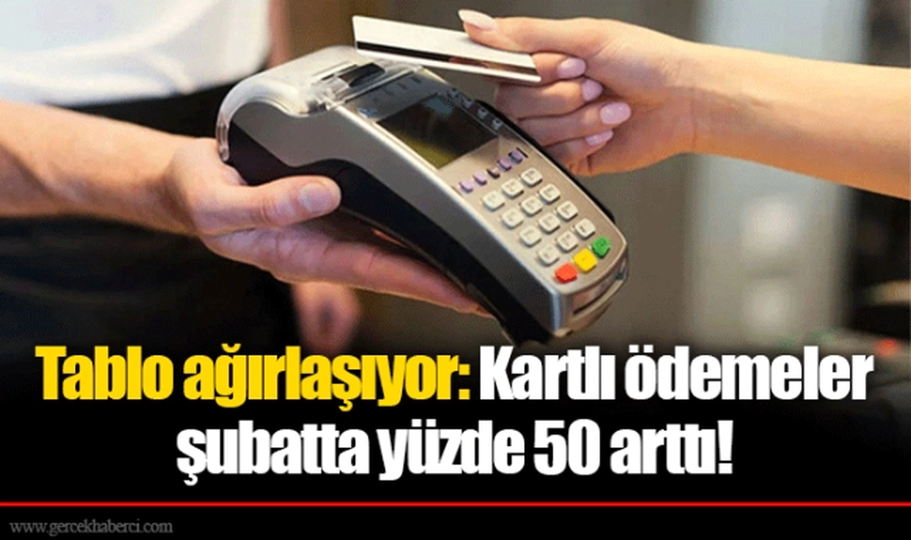 Tablo ağırlaşıyor: Kartlı ödemeler şubatta yüzde 50 arttı!