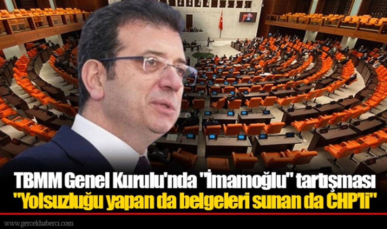 TBMM Genel Kurulu'nda "İmamoğlu" tartışması "Yolsuzluğu yapan da belgeleri sunan da CHP’li"