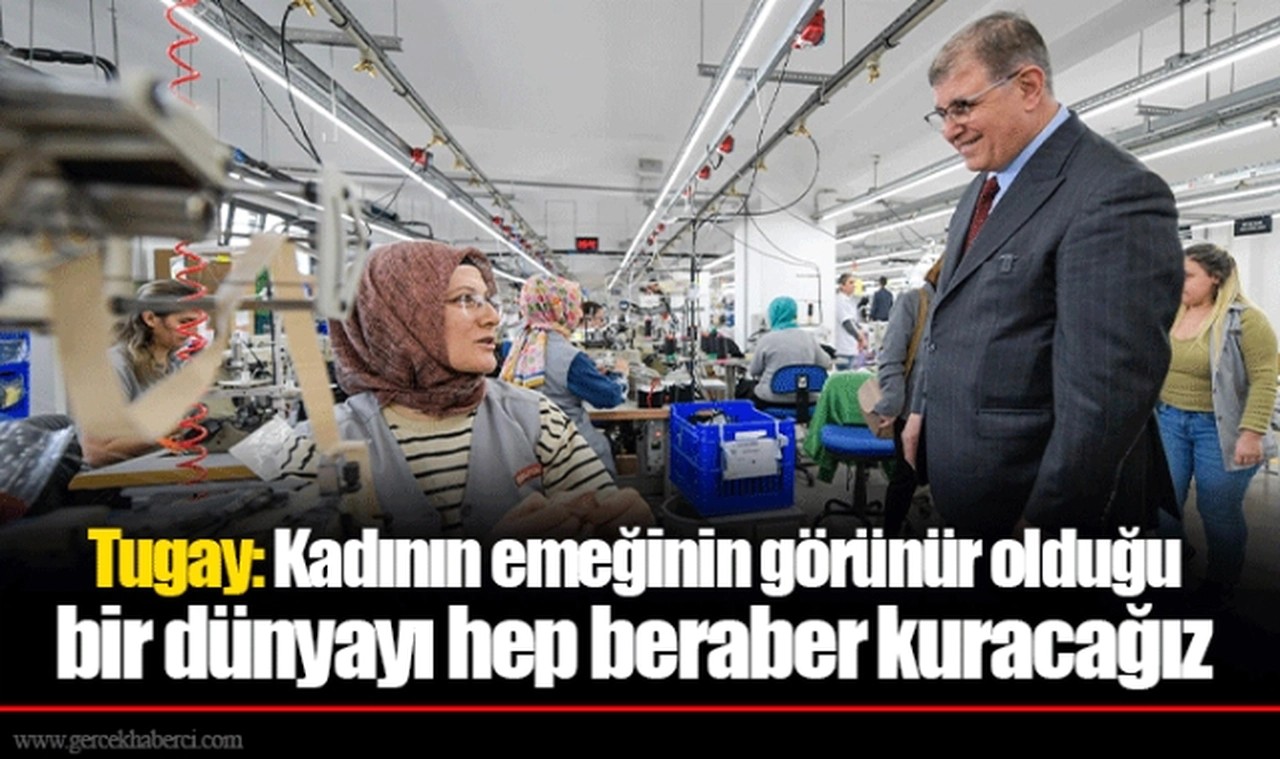 Tugay: Kadının emeğinin görünür olduğu bir dünyayı hep beraber kuracağız