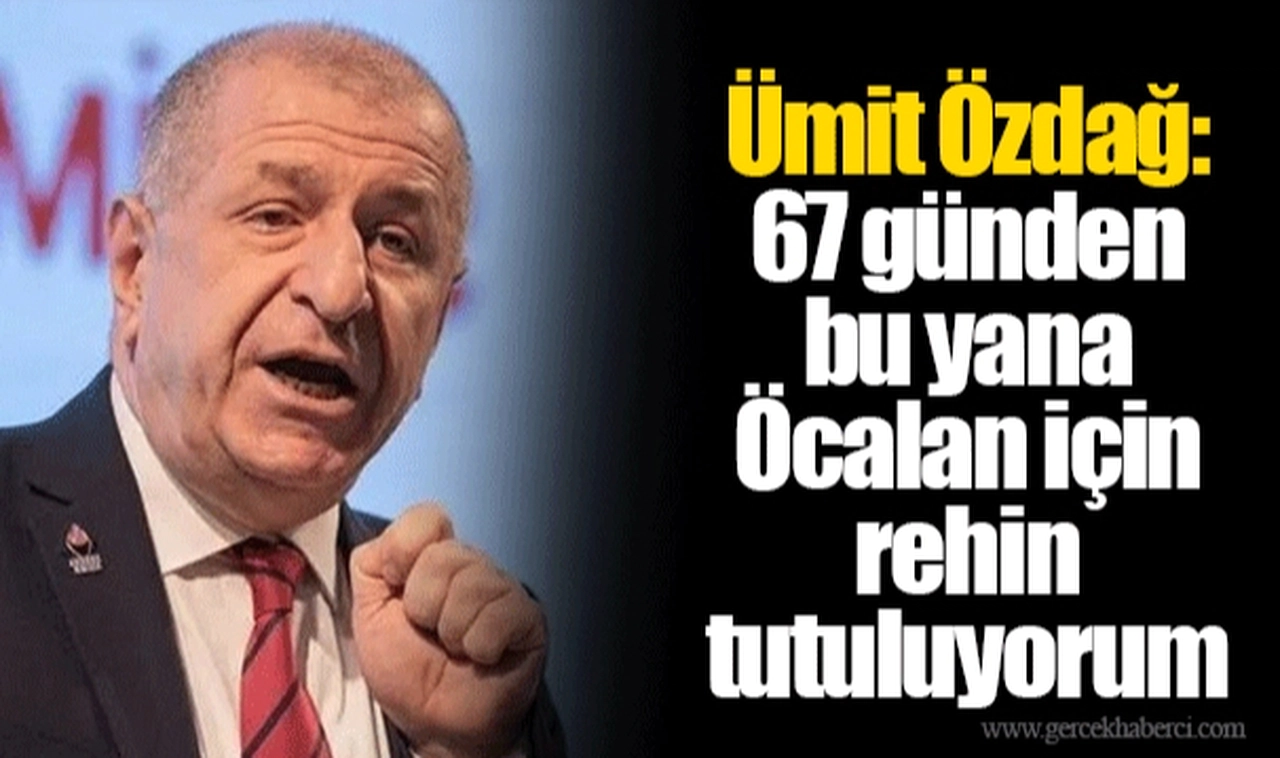 Ümit Özdağ: 67 günden bu yana Öcalan için rehin tutuluyorum