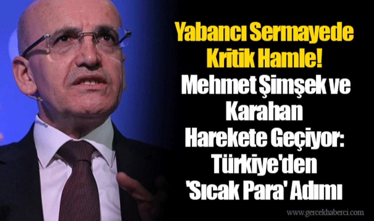 Yabancı Sermayede Kritik Hamle! Mehmet Şimşek ve Karahan Harekete Geçiyor: Türkiye'den 'Sıcak Para' Adımı