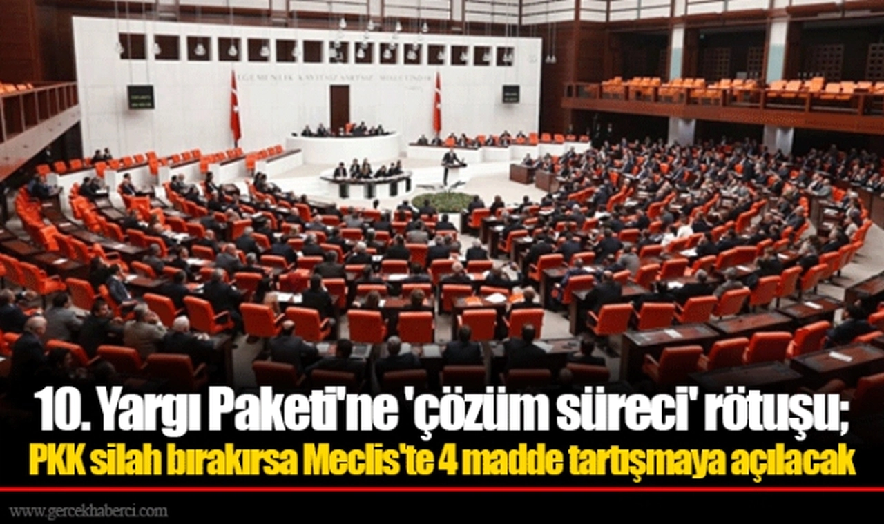 10. Yargı Paketi'ne 'çözüm süreci' rötuşu; PKK silah bırakırsa Meclis'te 4 madde tartışmaya açılacak