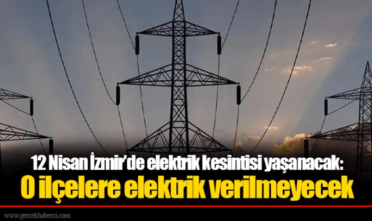 12 Nisan İzmir’de elektrik kesintisi yaşanacak: O ilçelere elektrik verilmeyecek